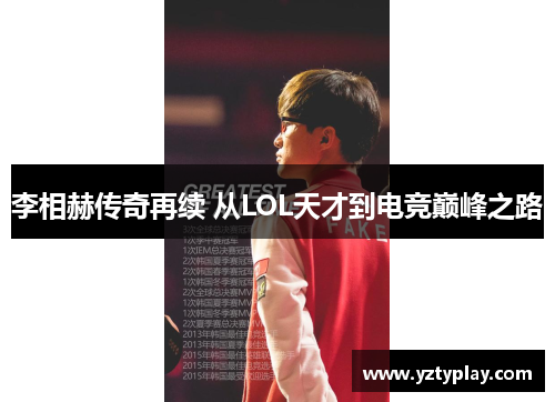 李相赫传奇再续 从LOL天才到电竞巅峰之路