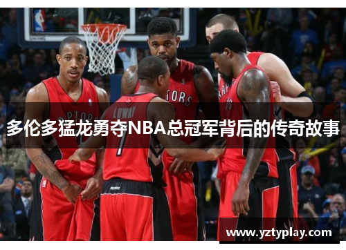 多伦多猛龙勇夺NBA总冠军背后的传奇故事