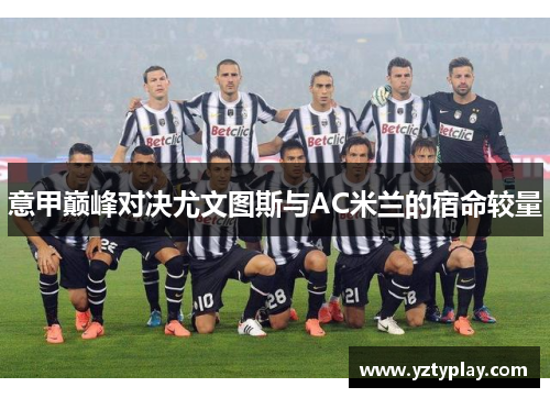 意甲巅峰对决尤文图斯与AC米兰的宿命较量