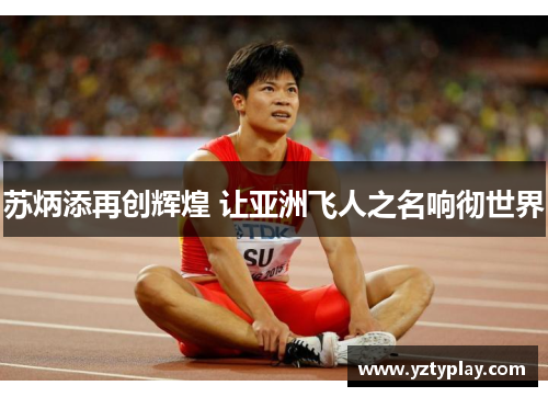 苏炳添再创辉煌 让亚洲飞人之名响彻世界