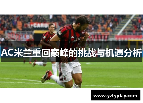 AC米兰重回巅峰的挑战与机遇分析