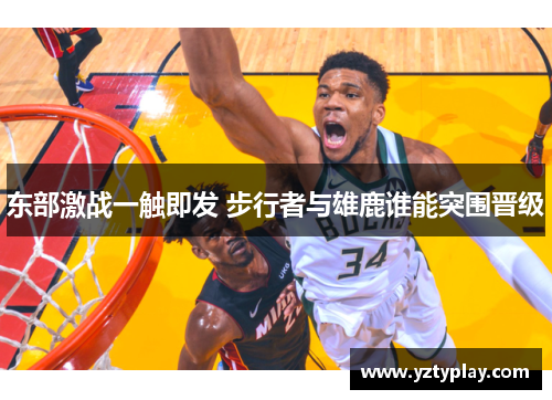 东部激战一触即发 步行者与雄鹿谁能突围晋级