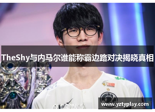 TheShy与内马尔谁能称霸边路对决揭晓真相