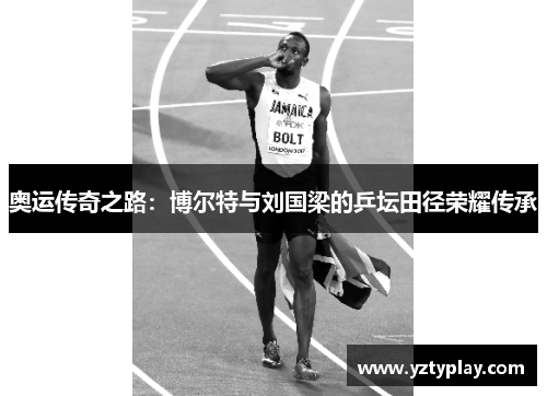 奥运传奇之路：博尔特与刘国梁的乒坛田径荣耀传承