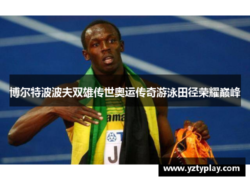 博尔特波波夫双雄传世奥运传奇游泳田径荣耀巅峰