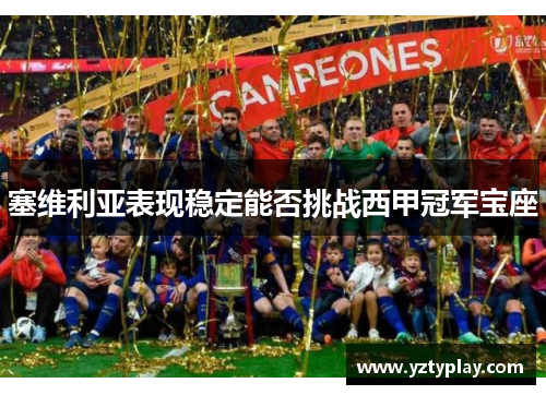 塞维利亚表现稳定能否挑战西甲冠军宝座