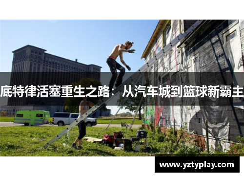 底特律活塞重生之路：从汽车城到篮球新霸主