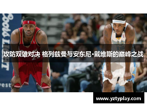 攻防双雄对决 格列兹曼与安东尼·戴维斯的巅峰之战