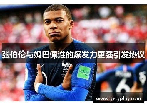 张伯伦与姆巴佩谁的爆发力更强引发热议