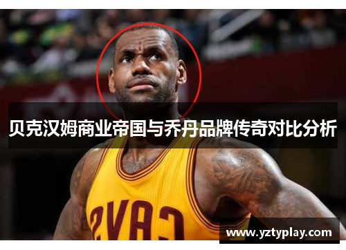 贝克汉姆商业帝国与乔丹品牌传奇对比分析