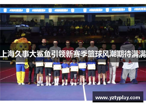上海久事大鲨鱼引领新赛季篮球风潮期待满满