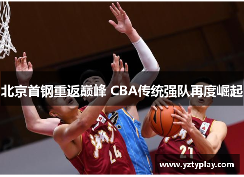 北京首钢重返巅峰 CBA传统强队再度崛起