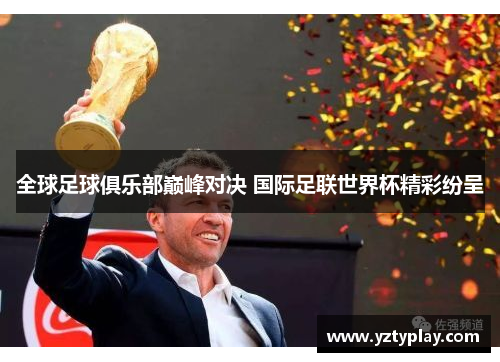 全球足球俱乐部巅峰对决 国际足联世界杯精彩纷呈