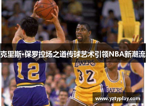 克里斯·保罗控场之道传球艺术引领NBA新潮流