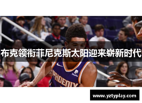 布克领衔菲尼克斯太阳迎来崭新时代