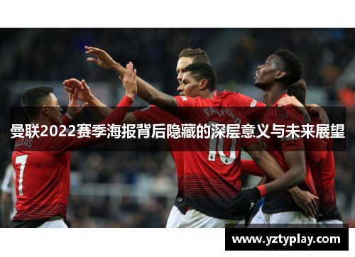 曼联2022赛季海报背后隐藏的深层意义与未来展望