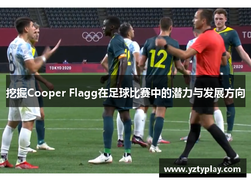 挖掘Cooper Flagg在足球比赛中的潜力与发展方向