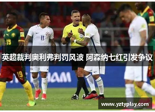 英超裁判奥利弗判罚风波 阿森纳七红引发争议