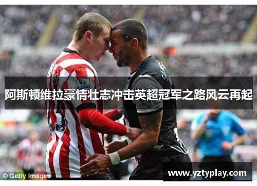 阿斯顿维拉豪情壮志冲击英超冠军之路风云再起