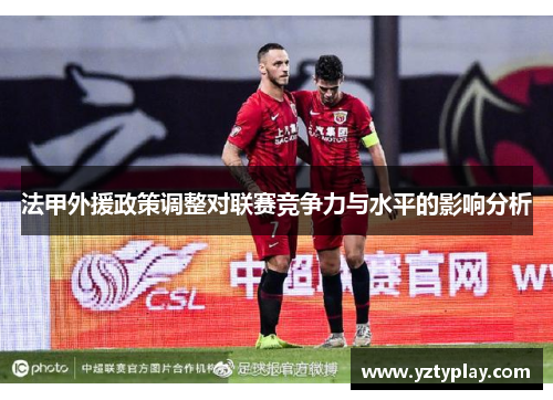 法甲外援政策调整对联赛竞争力与水平的影响分析