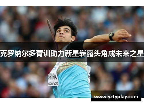 克罗纳尔多青训助力新星崭露头角成未来之星