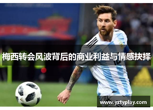 梅西转会风波背后的商业利益与情感抉择
