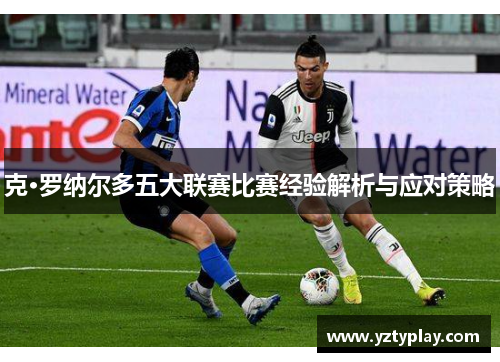 克·罗纳尔多五大联赛比赛经验解析与应对策略