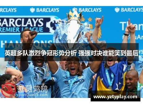 英超多队激烈争冠形势分析 强强对决谁能笑到最后