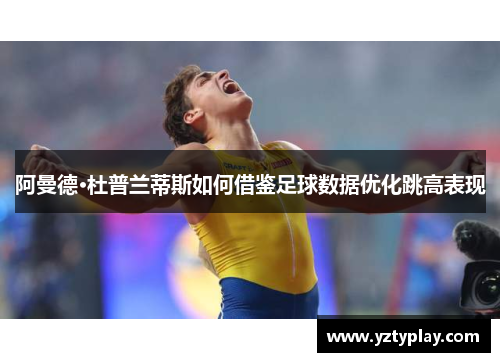 阿曼德·杜普兰蒂斯如何借鉴足球数据优化跳高表现
