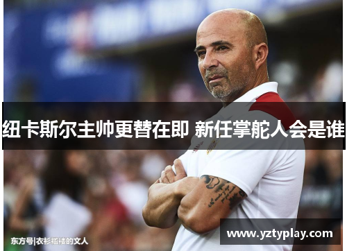纽卡斯尔主帅更替在即 新任掌舵人会是谁