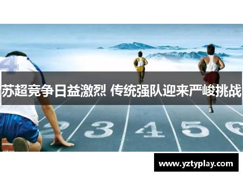 苏超竞争日益激烈 传统强队迎来严峻挑战