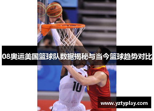 08奥运美国篮球队数据揭秘与当今篮球趋势对比