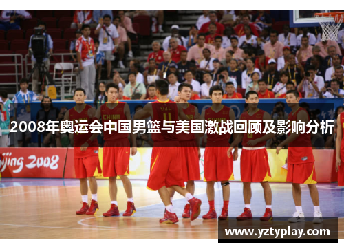 2008年奥运会中国男篮与美国激战回顾及影响分析