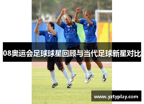 08奥运会足球球星回顾与当代足球新星对比