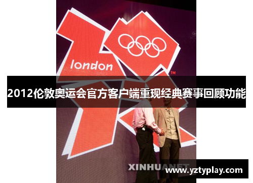 2012伦敦奥运会官方客户端重现经典赛事回顾功能