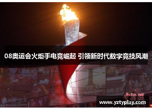 08奥运会火炬手电竞崛起 引领新时代数字竞技风潮