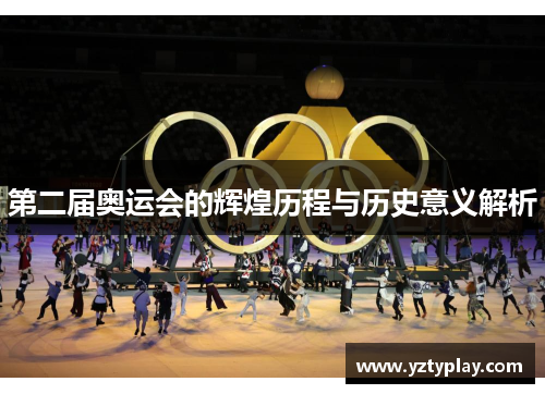 第二届奥运会的辉煌历程与历史意义解析