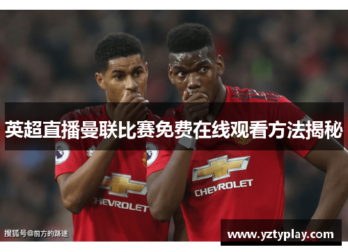 英超直播曼联比赛免费在线观看方法揭秘